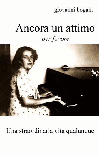 Ancora un attimo, per favore. Una straordinaria vita qualunque - Giovanni Bogani - Libro ilmiolibro self publishing 2022, La community di ilmiolibro.it | Libraccio.it