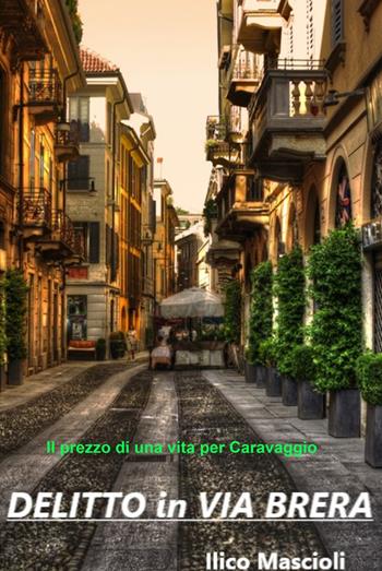 Delitto in via Brera. Il prezzo di una vita per un Caravaggio - Ilico Mascioli - Libro ilmiolibro self publishing 2022, La community di ilmiolibro.it | Libraccio.it