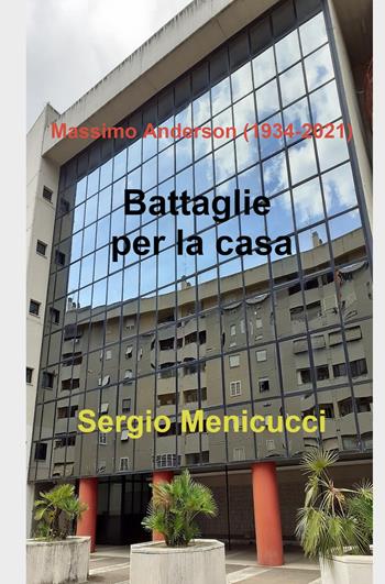 Battaglie per la casa. Massimo Anderson (1934-2021) - Sergio Menicucci - Libro ilmiolibro self publishing 2022, La community di ilmiolibro.it | Libraccio.it