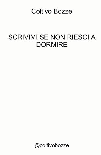 Scrivimi se non riesci a dormire. @coltivobozze - Coltivo Bozze - Libro ilmiolibro self publishing 2022, La community di ilmiolibro.it | Libraccio.it