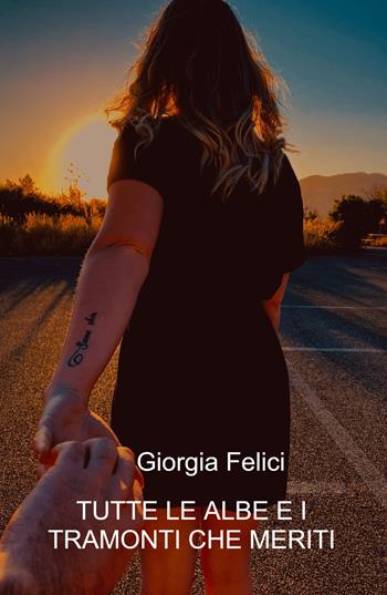 Tutte le albe e i tramonti che meriti - Giorgia Felici - Libro ilmiolibro self publishing 2022, La community di ilmiolibro.it | Libraccio.it