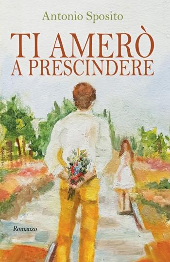 Ti amerò a prescindere - Antonio Sposito - Libro ilmiolibro self publishing 2022, La community di ilmiolibro.it | Libraccio.it