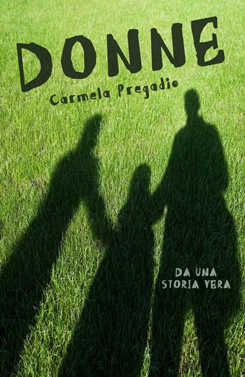 Donne. Da una storia vera - Carmela Pregadio - Libro ilmiolibro self publishing 2022, La community di ilmiolibro.it | Libraccio.it