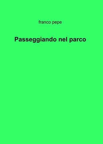 Passeggiando nel parco - Franco Pepe - Libro ilmiolibro self publishing 2022, La community di ilmiolibro.it | Libraccio.it