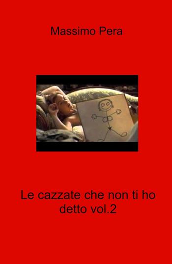 Le cazzate che non ti ho detto. Vol. 2 - Massimo Pera - Libro ilmiolibro self publishing 2022, La community di ilmiolibro.it | Libraccio.it