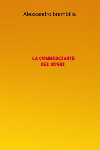 La commerciante dei sogni - Alessandro Brambilla - Libro ilmiolibro self publishing 2022, La community di ilmiolibro.it | Libraccio.it