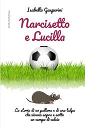 Narcisetto e Lucilla. La storia di un pallone e di una talpa che vivono sopra e sotto un campo di calcio. Ediz. a colori