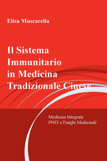Il sistema immunitario in medicina tradizionale cinese. Medicina integrata, psiconeuroendocrinoimmunologia e funghi Medicinali - Elisa Muscarella - Libro ilmiolibro self publishing 2022, La community di ilmiolibro.it | Libraccio.it