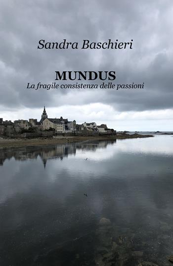 MUNDUS. La fragile consistenza delle passioni - Sandra Baschieri - Libro ilmiolibro self publishing 2022, La community di ilmiolibro.it | Libraccio.it