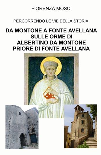 Da Montone a Fonte Avellana sulle orme di Albertino da Montone priore di Fonte Avellana. Percorrendo le vie della storia - Fiorenza Mosci - Libro ilmiolibro self publishing 2022, La community di ilmiolibro.it | Libraccio.it