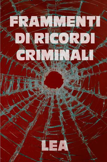 Frammenti di ricordi criminali - Lea - Libro ilmiolibro self publishing 2022, La community di ilmiolibro.it | Libraccio.it