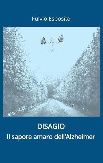 Disagio. Il sapore amaro dell'Alzheimer - Fulvio Esposito - Libro ilmiolibro self publishing 2022, La community di ilmiolibro.it | Libraccio.it
