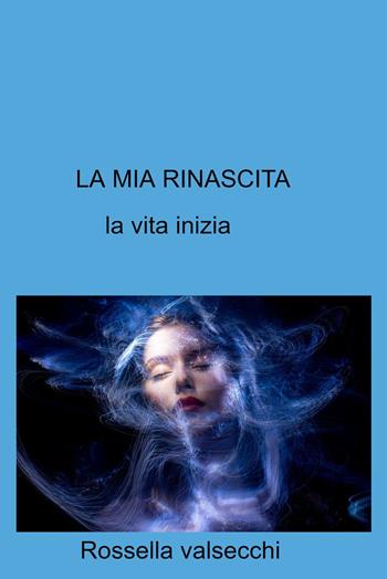 La mia rinascita. La vita inizia - Rossella Valsecchi - Libro ilmiolibro self publishing 2022, La community di ilmiolibro.it | Libraccio.it