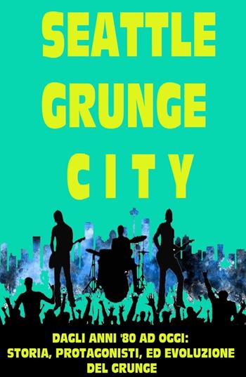 Seattle grunge city. Dagli anni '80 ad oggi: storia, protagonisti ed evoluzione del grunge - Giuliano Paganin - Libro ilmiolibro self publishing 2022, La community di ilmiolibro.it | Libraccio.it