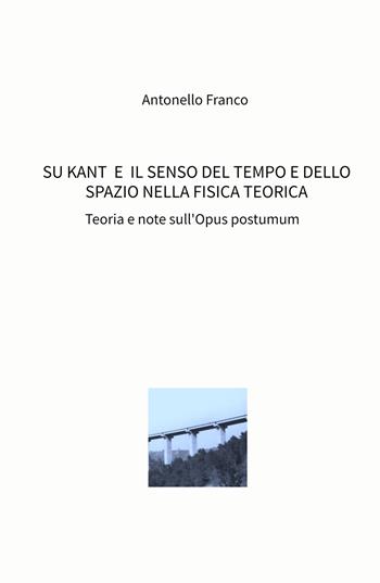 Su Kant e il senso del tempo e dello spazio nella fisica teorica. Teoria e note sull'Opus postumum - Antonello Davide Franco - Libro ilmiolibro self publishing 2022, La community di ilmiolibro.it | Libraccio.it