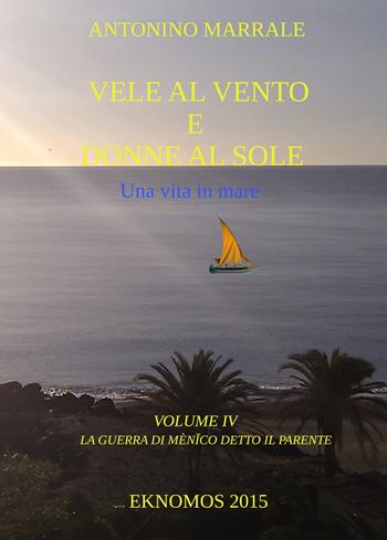 Vele al vento e donne al sole. Una vita in mare. Vol. 4: guerra di Menico detto il Parente, La. - Antonino Marrale - Libro ilmiolibro self publishing 2022, La community di ilmiolibro.it | Libraccio.it