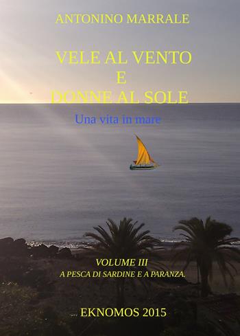 Vele al vento e donne al sole. Una vita in mare. Vol. 3: A pesca di sardine e a paranza. - Antonino Marrale - Libro ilmiolibro self publishing 2022, La community di ilmiolibro.it | Libraccio.it
