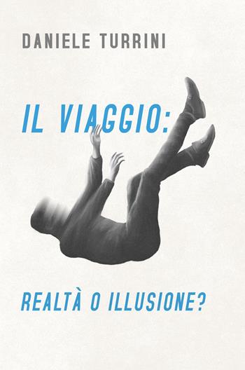 Il viaggio: realtà o illusione? - Daniele Turrini - Libro ilmiolibro self publishing 2022, La community di ilmiolibro.it | Libraccio.it