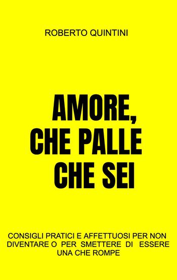 Amore, che palle che sei. Consigli pratici e affettuosi per non diventare - o smettere di essere - una compagna che rompe - Roberto Quintini - Libro ilmiolibro self publishing 2022, La community di ilmiolibro.it | Libraccio.it
