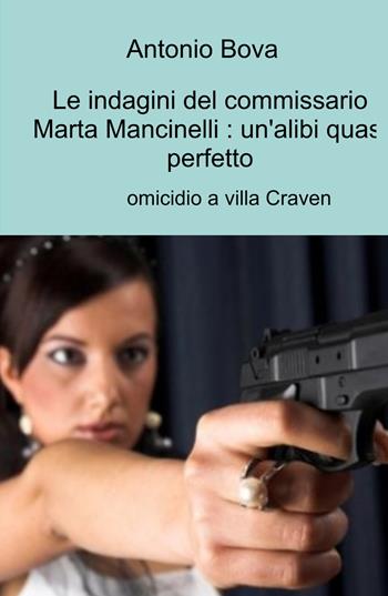 Le indagini del commissario Marta Mancinelli: un'alibi quasi perfetto. Omicidio a villa Craven - Antonio Bova - Libro ilmiolibro self publishing 2022, La community di ilmiolibro.it | Libraccio.it