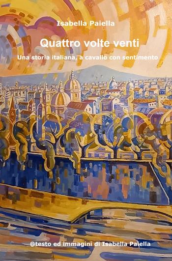 Quattro volte venti. Una storia italiana (a cavallo con sentimento) - Isabella Paiella - Libro ilmiolibro self publishing 2022, La community di ilmiolibro.it | Libraccio.it