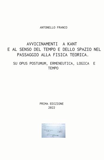 Avvicinamenti a Kant e al senso del tempo e dello spazio nel passaggio alla fisica teorica. Su Opus postumum, ermeneutica, logica e tempo - Antonello Franco - Libro ilmiolibro self publishing 2022, La community di ilmiolibro.it | Libraccio.it