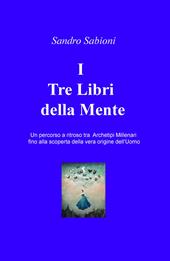 I Tre Libri della Mente. Un percorso a ritroso tra gli archetipi millenari fino alla vera origine dell'Uomo