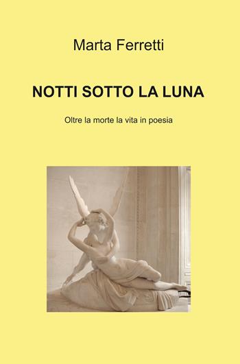 Notti sotto la luna. Oltre la morte la vita in poesia - Marta Ferretti - Libro ilmiolibro self publishing 2022, La community di ilmiolibro.it | Libraccio.it