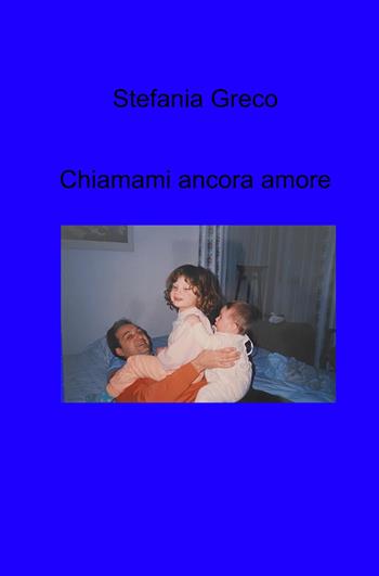 Chiamami ancora amore - Stefania Greco - Libro ilmiolibro self publishing 2022, La community di ilmiolibro.it | Libraccio.it