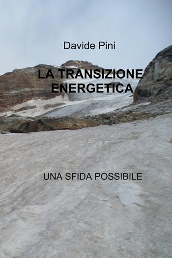 La transizione energetica. Una sfida possibile - Davide Pini - Libro ilmiolibro self publishing 2022, La community di ilmiolibro.it | Libraccio.it