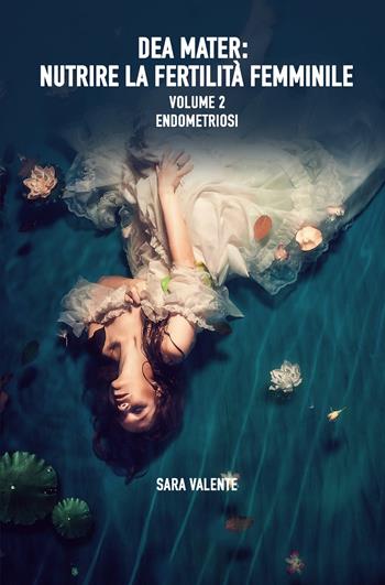 Dea Mater: Endometriosi. Nutrire la fertilita femminile - Sara Valente - Libro ilmiolibro self publishing 2022, La community di ilmiolibro.it | Libraccio.it