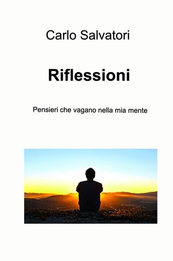 Riflessioni. Pensieri che vagano nella mia mente - Carlo Salvatori - Libro ilmiolibro self publishing 2022, La community di ilmiolibro.it | Libraccio.it