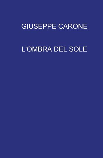L' ombra del sole - Giuseppe Carone - Libro ilmiolibro self publishing 2022, La community di ilmiolibro.it | Libraccio.it