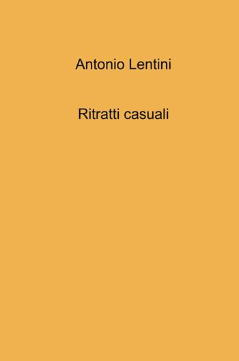 Ritratti casuali - Antonio Lentini - Libro ilmiolibro self publishing 2022, La community di ilmiolibro.it | Libraccio.it