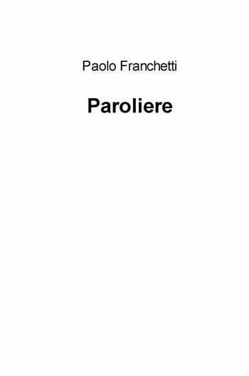 Paroliere - Paolo Franchetti - Libro ilmiolibro self publishing 2022, La community di ilmiolibro.it | Libraccio.it