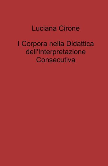 I corpora nella didattica dell'interpretazione consecutiva - Luciana Cirone - Libro ilmiolibro self publishing 2022, La community di ilmiolibro.it | Libraccio.it
