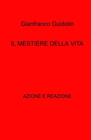 Il mestiere della vita. Azione e reazione - Gianfranco Guidolin - Libro ilmiolibro self publishing 2022, La community di ilmiolibro.it | Libraccio.it