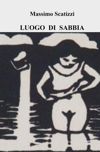 Luogo di sabbia - Massimo Scatizzi - Libro ilmiolibro self publishing 2022, La community di ilmiolibro.it | Libraccio.it