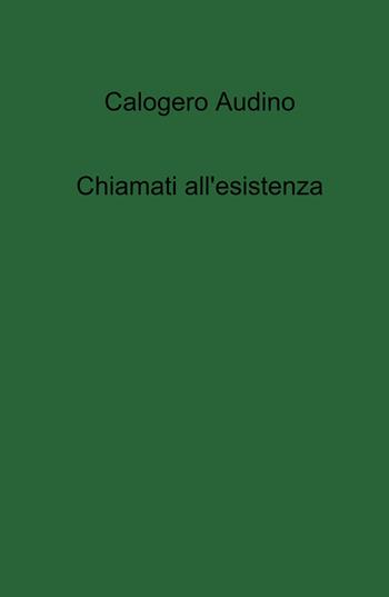 Chiamati all'esistenza - Calogero Audino - Libro ilmiolibro self publishing 2022, La community di ilmiolibro.it | Libraccio.it