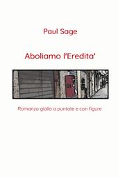 Aboliamo l'eredità. Romanzo giallo a puntate e con figure