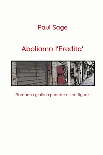Aboliamo l'eredità. Romanzo giallo a puntate e con figure - Paul Sage - Libro ilmiolibro self publishing 2022, La community di ilmiolibro.it | Libraccio.it
