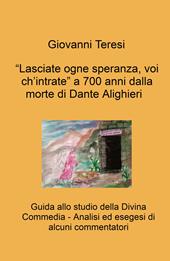 «Lasciate ogne speranza, voi ch'intrate» a 700 anni dalla morte di Dante Alighieri. Guida allo studio della Divina Commedia. Analisi ed esegesi di alcuni commentatori