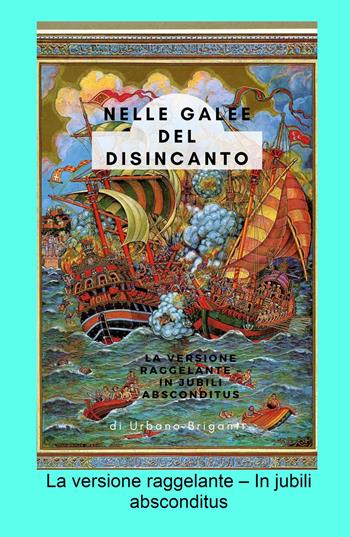 Nelle galee del disincanto. La versione raggelante - In jubili absconditus - Urbano Briganti - Libro ilmiolibro self publishing 2022, La community di ilmiolibro.it | Libraccio.it