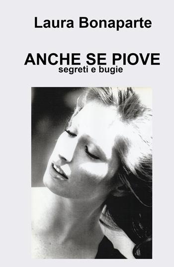 Anche se piove. Segreti e bugie - Laura Bonaparte - Libro ilmiolibro self publishing 2022, La community di ilmiolibro.it | Libraccio.it