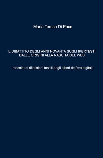 Il dibattito degli anni novanta sugli ipertesti dalle origini alla nascita del web. Raccolta di riflessioni fossili degli albori dell'era digitale - Maria Teresa Di Pace - Libro ilmiolibro self publishing 2022, La community di ilmiolibro.it | Libraccio.it