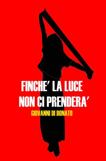 Finche la luce non ci prenderà - Giovanni Di Donato - Libro ilmiolibro self publishing 2022, La community di ilmiolibro.it | Libraccio.it