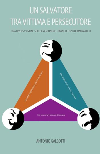 Un salvatore tra vittima e persecutore. Una diversa visione sulle emozioni nel triangolo psicodrammatico - Antonio Galeotti - Libro ilmiolibro self publishing 2022, La community di ilmiolibro.it | Libraccio.it