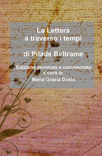 La lettera a traverso i tempi di Pilade Beltrame. Edizione annotata e commentata a cura di Maria Grazia Dosio - Maria Grazia Dosio - Libro ilmiolibro self publishing 2022, La community di ilmiolibro.it | Libraccio.it