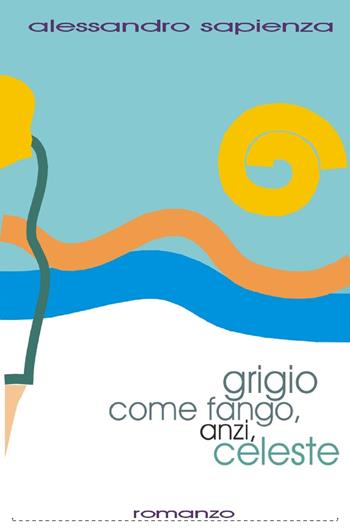 Grigio come fango, anzi celeste - alessandro sapienza - Libro ilmiolibro self publishing 2022, La community di ilmiolibro.it | Libraccio.it
