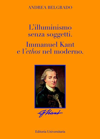 L' Illuminismo senza soggetti. Immanuel Kant e l'ethos nel moderno - Andrea Belgrado - Libro ilmiolibro self publishing 2022, La community di ilmiolibro.it | Libraccio.it